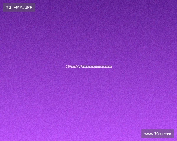 CBA总决赛MVP荣誉之争谁将成就历史新星打造球队荣耀时刻