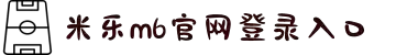 米乐_米乐·M6(中国大陆)官方网站